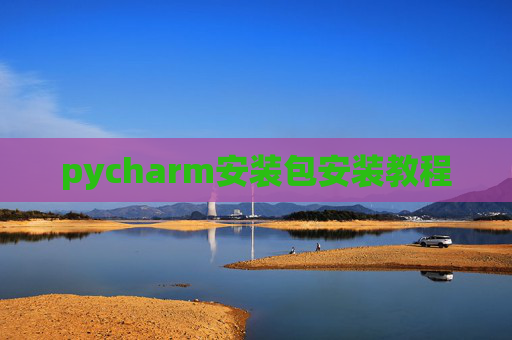 pycharm安装包安装教程 pycharm安装包安装教程